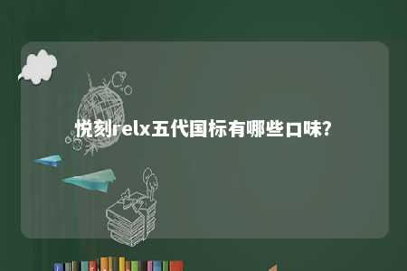 悦刻relx五代国标有哪些口味
？ 